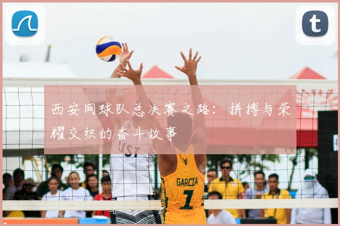 西安网球队总决赛之路：拼搏与荣耀交织的奋斗故事