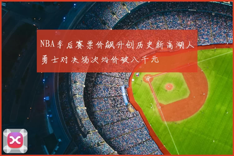 NBA季后赛票价飙升创历史新高湖人勇士对决场次均价破八千元