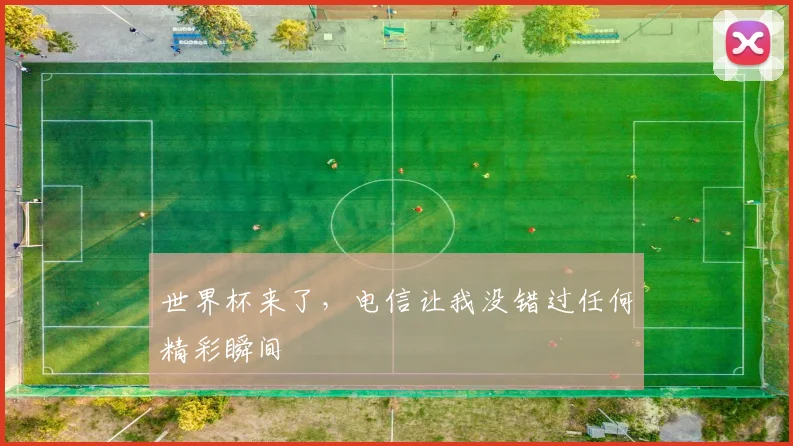 世界杯来了，电信让我没错过任何精彩瞬间