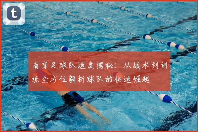 南京足球队速度揭秘：从战术到训练全方位解析球队的快速崛起