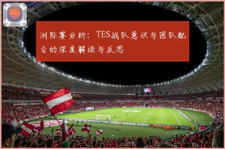 洲际赛分析：TES战队意识与团队配合的深度解读与反思