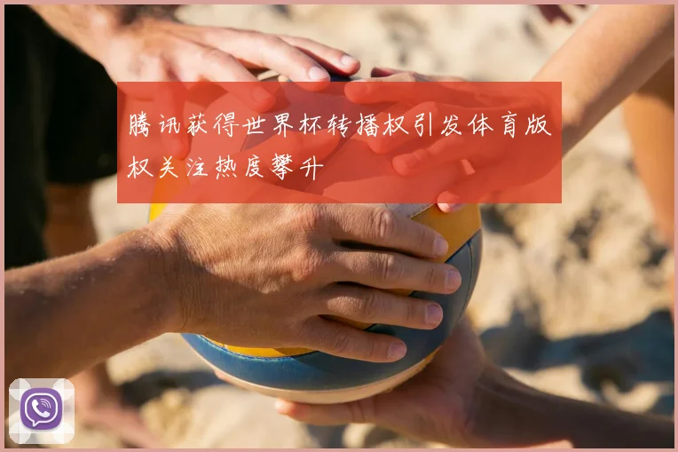 腾讯获得世界杯转播权引发体育版权关注热度攀升