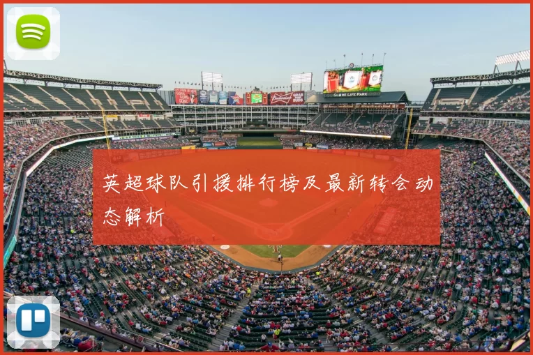 英超球队引援排行榜及最新转会动态解析