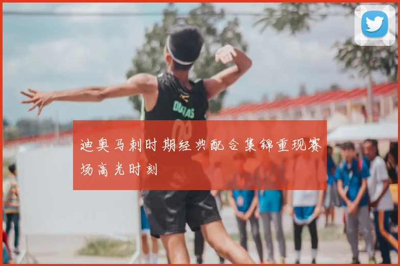 迪奥马刺时期经典配合集锦重现赛场高光时刻