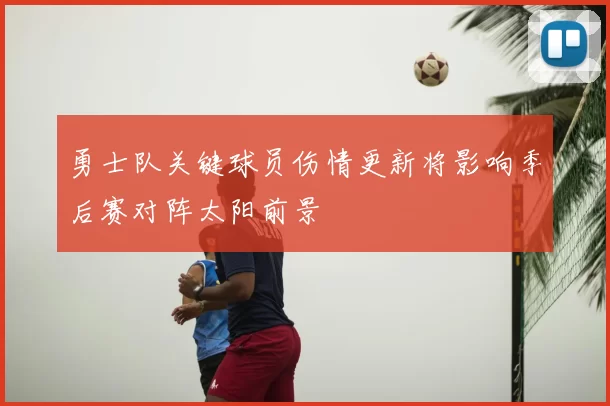 勇士队关键球员伤情更新将影响季后赛对阵太阳前景