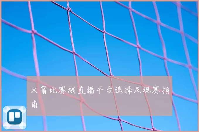 火箭比赛线直播平台选择及观赛指南