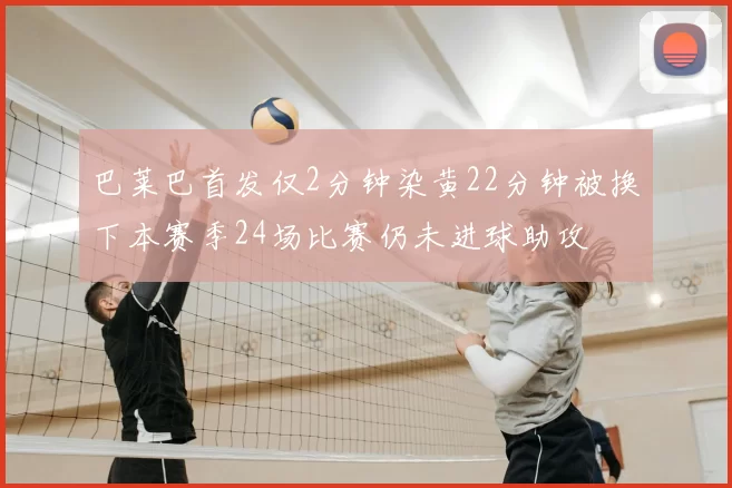 巴莱巴首发仅2分钟染黄22分钟被换下本赛季24场比赛仍未进球助攻
