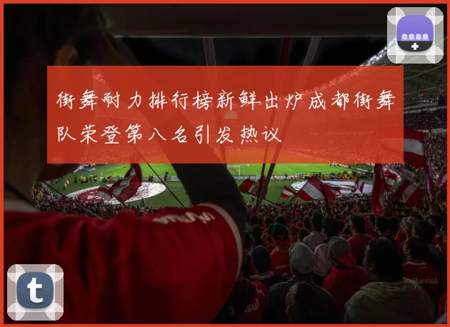 街舞耐力排行榜新鲜出炉成都街舞队荣登第八名引发热议