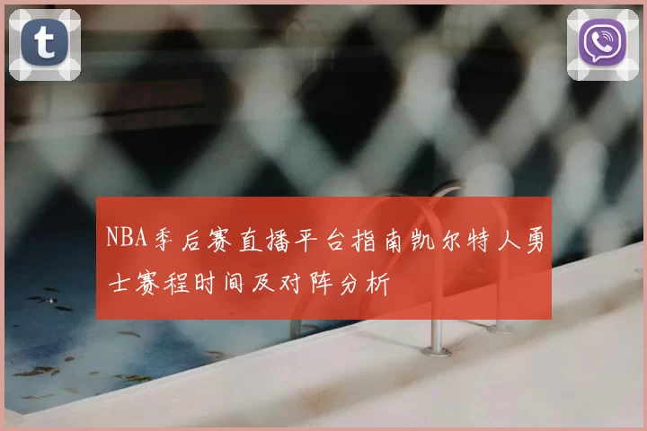 NBA季后赛直播平台指南凯尔特人勇士赛程时间及对阵分析