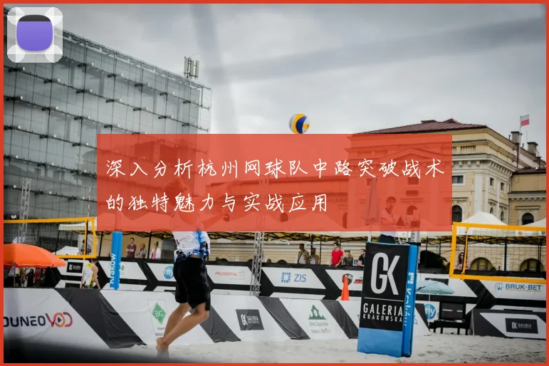 深入分析杭州网球队中路突破战术的独特魅力与实战应用
