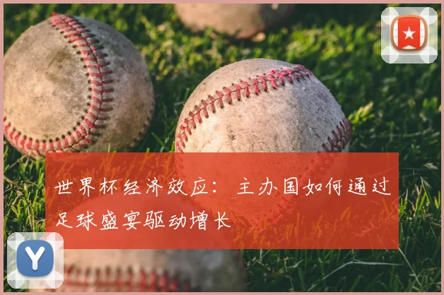 世界杯经济效应:主办国如何通过足球盛宴驱动增长