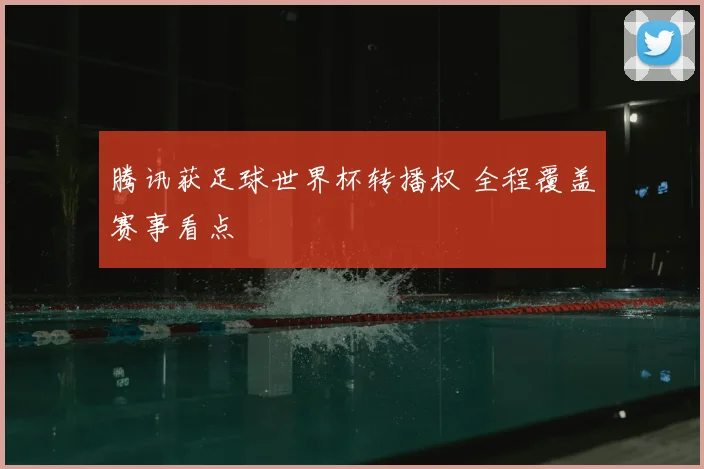 腾讯获足球世界杯转播权 全程覆盖赛事看点