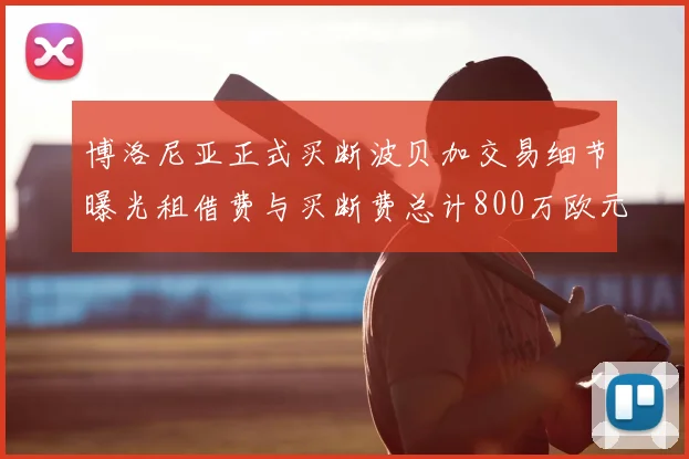 博洛尼亚正式买断波贝加交易细节曝光租借费与买断费总计800万欧元