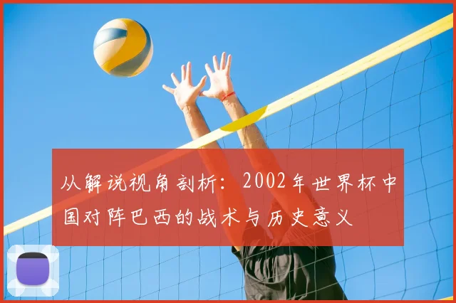 从解说视角剖析：2002年世界杯中国对阵巴西的战术与历史意义