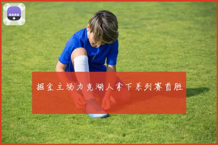掘金主场力克湖人拿下系列赛首胜
