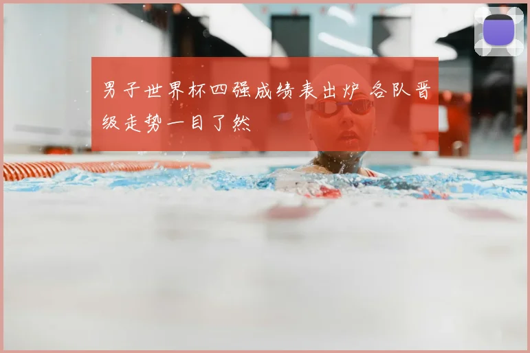 男子世界杯四强成绩表出炉 各队晋级走势一目了然