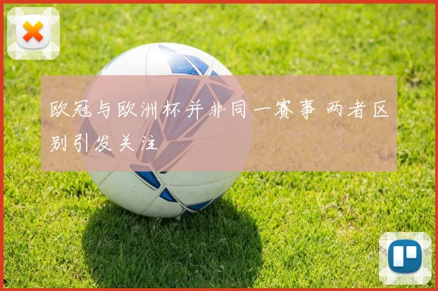欧冠与欧洲杯并非同一赛事 两者区别引发关注