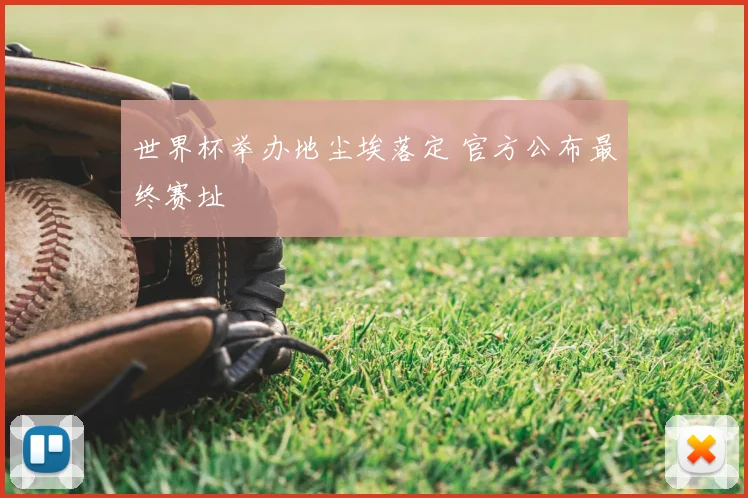 世界杯举办地尘埃落定 官方公布最终赛址