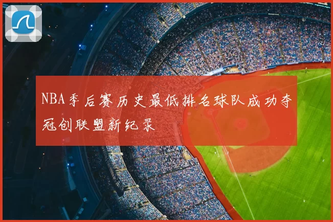 NBA季后赛历史最低排名球队成功夺冠创联盟新纪录