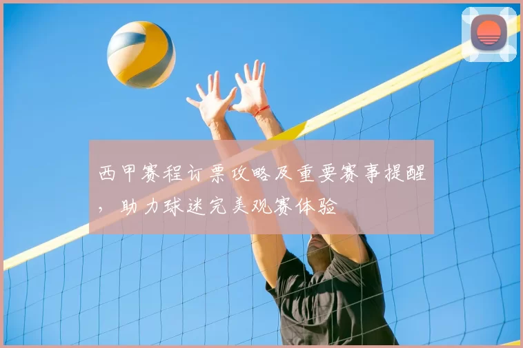 西甲赛程订票攻略及重要赛事提醒，助力球迷完美观赛体验