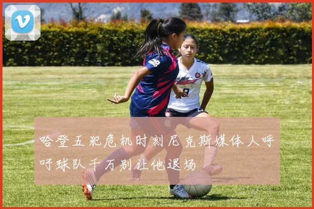 哈登五犯危机时刻尼克斯媒体人呼吁球队千万别让他退场