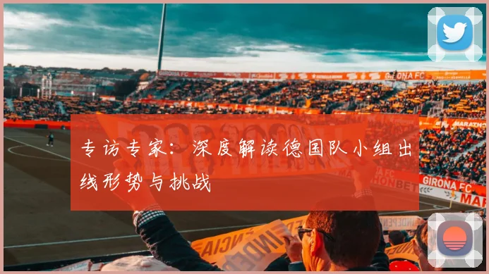 专访专家:深度解读德国队小组出线形势与挑战