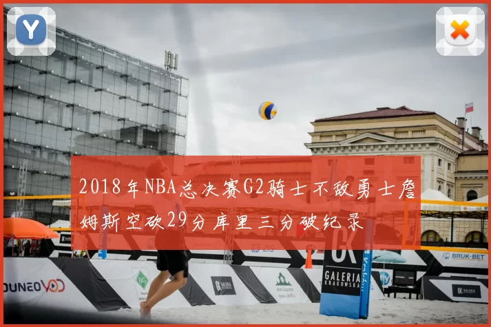 2018年NBA总决赛G2骑士不敌勇士詹姆斯空砍29分库里三分破纪录