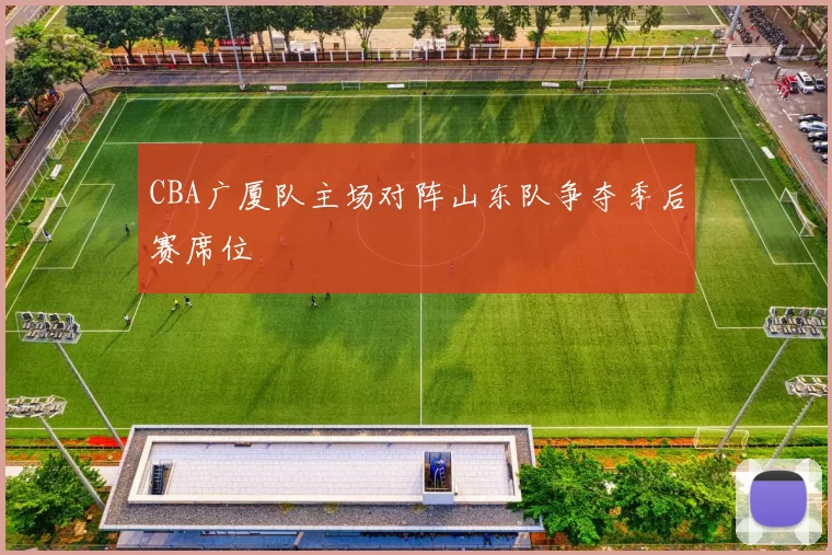 CBA广厦队主场对阵山东队争夺季后赛席位