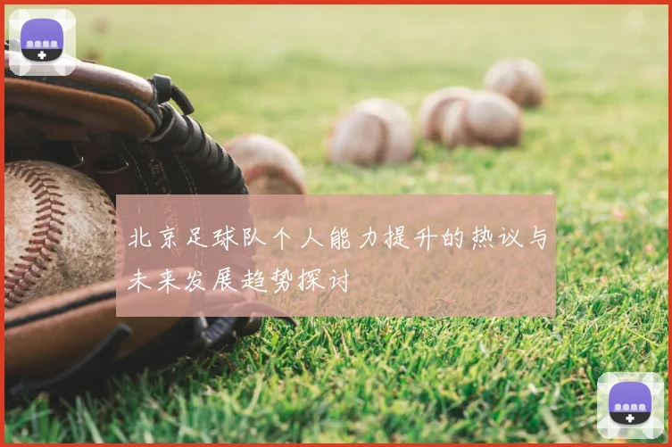北京足球队个人能力提升的热议与未来发展趋势探讨