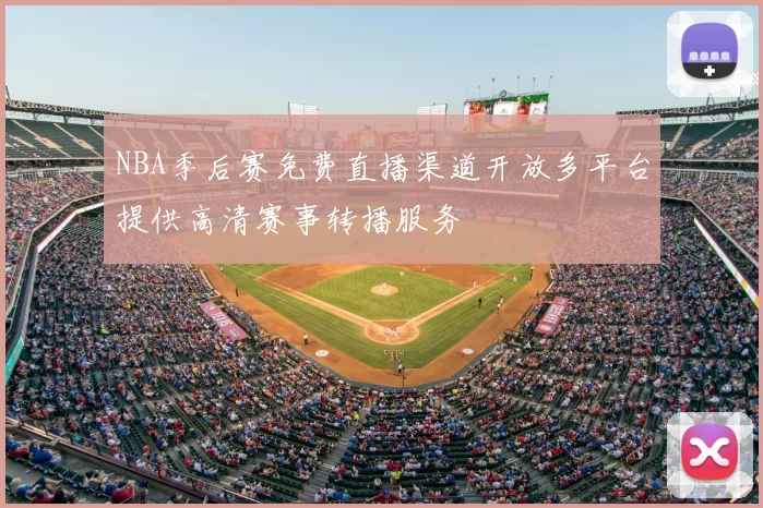NBA季后赛免费直播渠道开放多平台提供高清赛事转播服务
