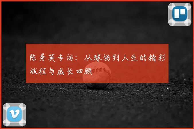 陈秀英专访：从球场到人生的精彩旅程与成长回顾
