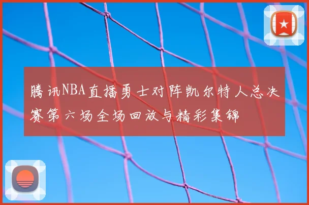 腾讯NBA直播勇士对阵凯尔特人总决赛第六场全场回放与精彩集锦