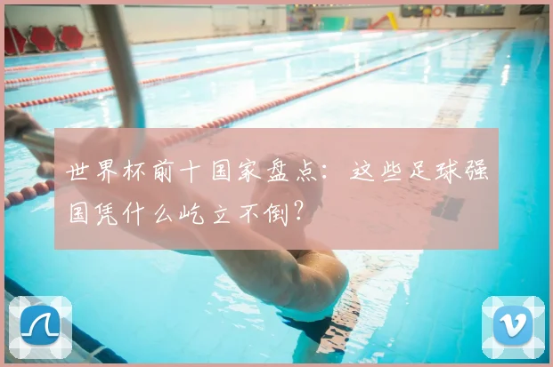 世界杯前十国家盘点:这些足球强国凭什么屹立不倒?