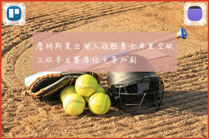 詹姆斯复出湖人战胜勇士库里空砍三双季后赛席位竞争加剧
