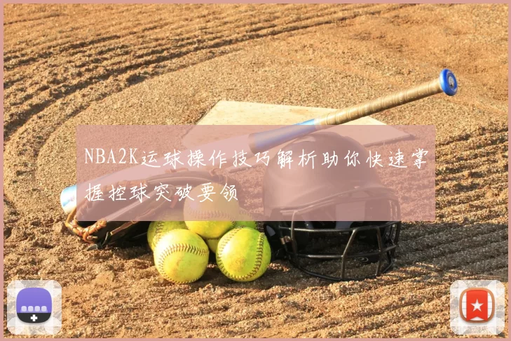 NBA2K运球操作技巧解析助你快速掌握控球突破要领