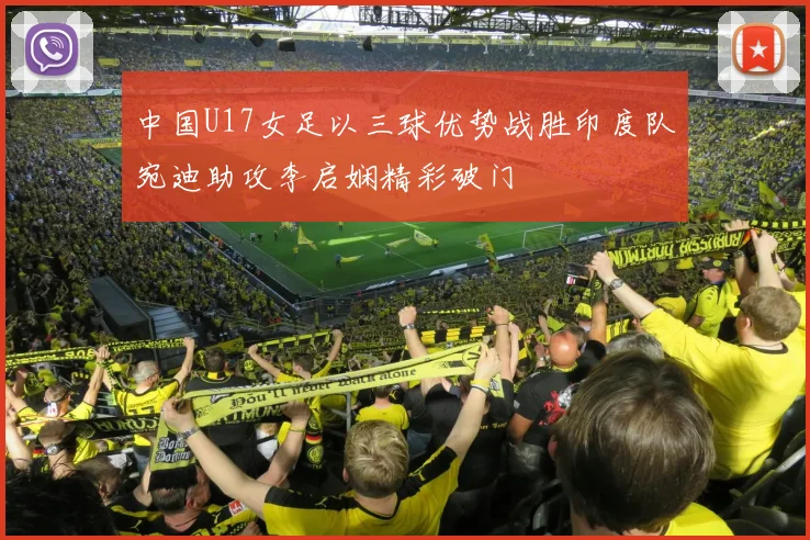 中国U17女足以三球优势战胜印度队宛迪助攻李启娴精彩破门