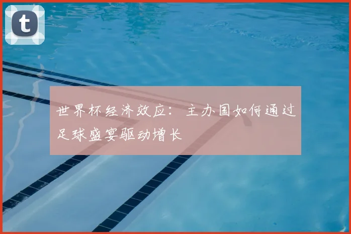 世界杯经济效应：主办国如何通过足球盛宴驱动增长