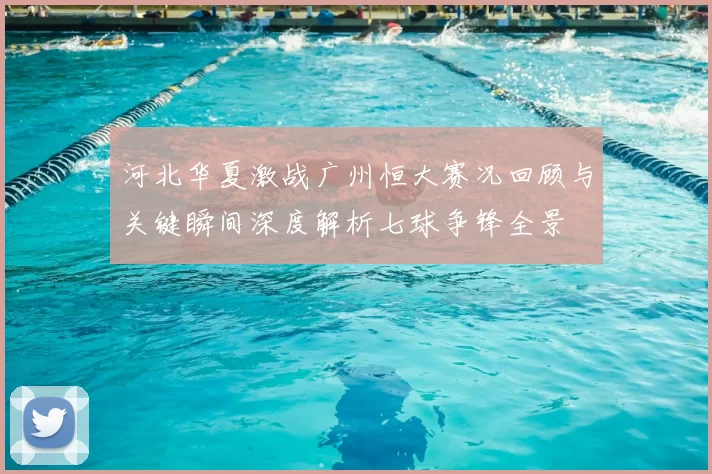 河北华夏激战广州恒大赛况回顾与关键瞬间深度解析七球争锋全景