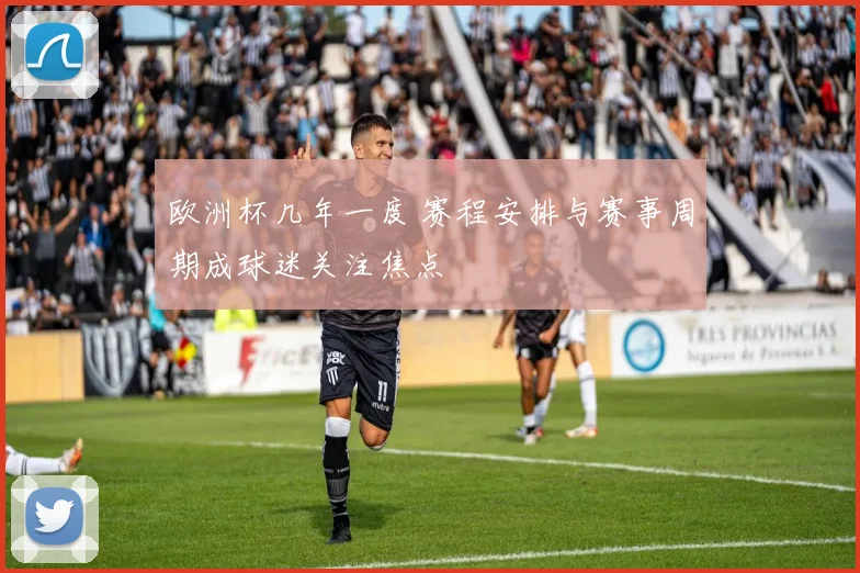 欧洲杯几年一度 赛程安排与赛事周期成球迷关注焦点