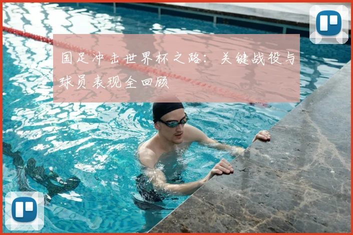 国足冲击世界杯之路：关键战役与球员表现全回顾