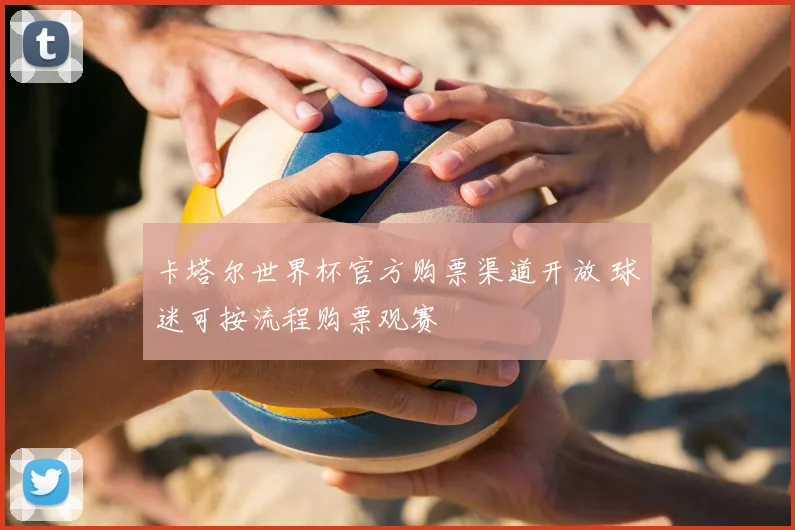 卡塔尔世界杯官方购票渠道开放 球迷可按流程购票观赛