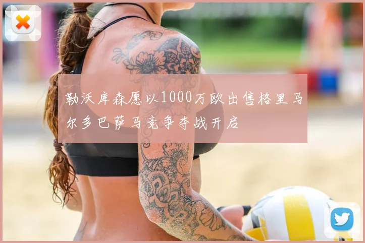 勒沃库森愿以1000万欧出售格里马尔多巴萨马竞争夺战开启