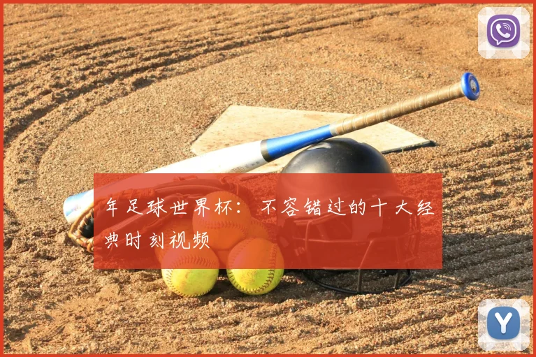 年足球世界杯：不容错过的十大经典时刻视频