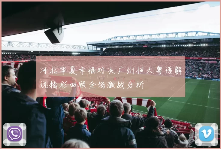河北华夏幸福对决广州恒大粤语解说精彩回顾全场激战分析