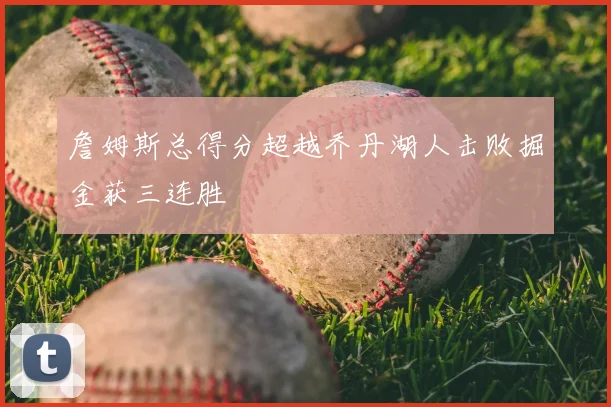 詹姆斯总得分超越乔丹湖人击败掘金获三连胜