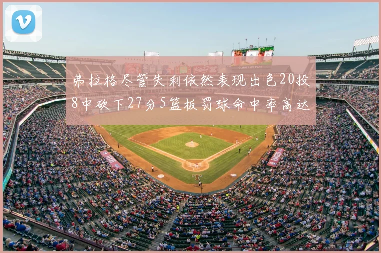 弗拉格尽管失利依然表现出色20投8中砍下27分5篮板罚球命中率高达786
