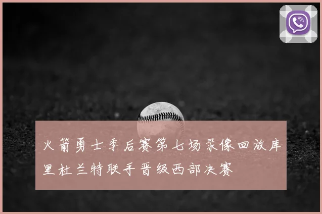 火箭勇士季后赛第七场录像回放库里杜兰特联手晋级西部决赛