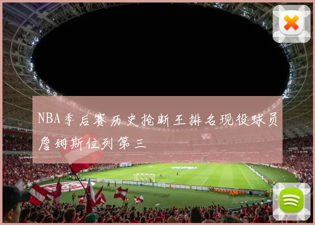 NBA季后赛历史抢断王排名现役球员詹姆斯位列第三