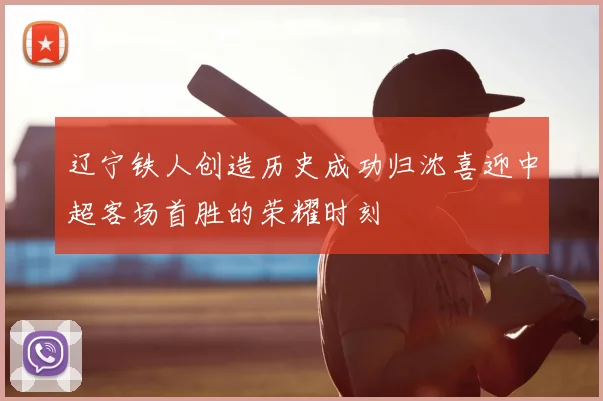 辽宁铁人创造历史成功归沈喜迎中超客场首胜的荣耀时刻