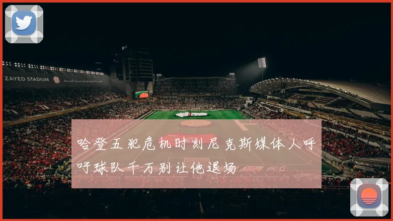 哈登五犯危机时刻尼克斯媒体人呼吁球队千万别让他退场